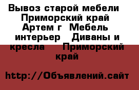 Вывоз старой мебели - Приморский край, Артем г. Мебель, интерьер » Диваны и кресла   . Приморский край